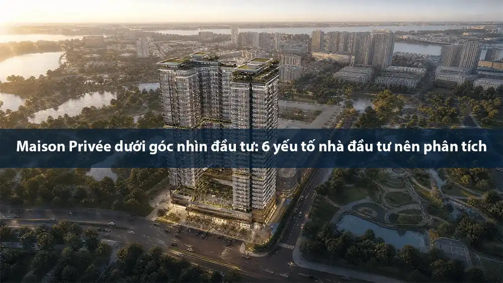 Maison Privée dưới góc nhìn đầu tư: 6 yếu tố nhà đầu tư nên phân tích