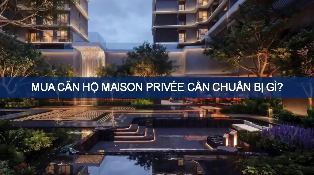 Mua căn hộ Maison Privée cần chuẩn bị gì? Quy trình từ đăng ký đến HĐMB